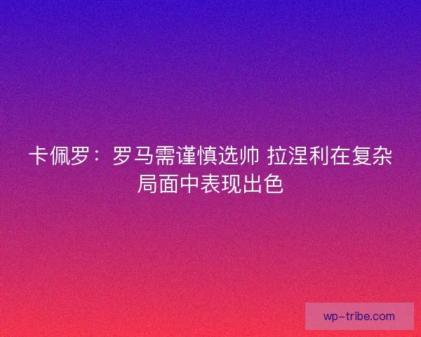 卡佩罗：罗马需谨慎选帅 拉涅利在复杂局面中表现出色