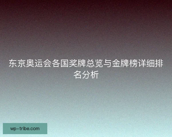 东京奥运会各国奖牌总览与金牌榜详细排名分析