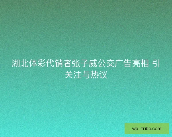 湖北体彩代销者张子威公交广告亮相 引关注与热议