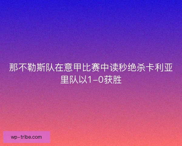那不勒斯队在意甲比赛中读秒绝杀卡利亚里队以1-0获胜