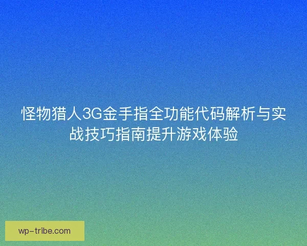 怪物猎人3G金手指全功能代码解析与实战技巧指南提升游戏体验